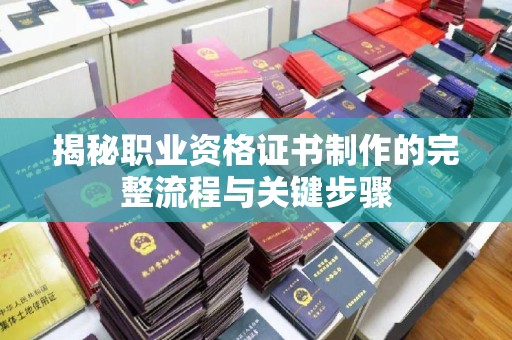 临沧揭秘职业资格证书制作的完整流程与关键步骤