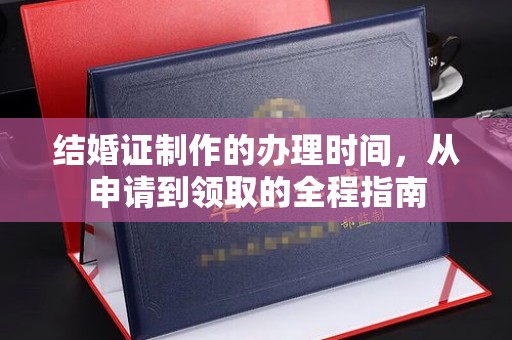 临沧结婚证制作的办理时间，从申请到领取的全程指南