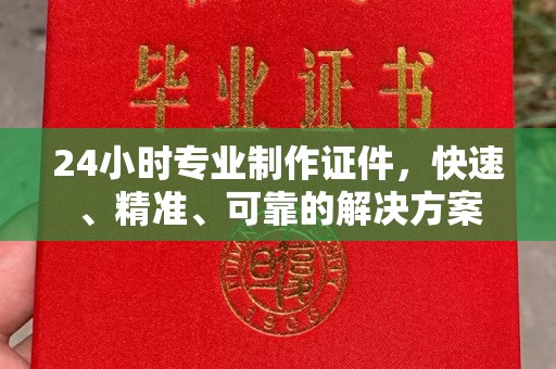 临沧24小时专业制作证件，快速、精准、可靠的解决方案