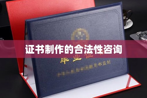 临沧证书制作的合法性咨询