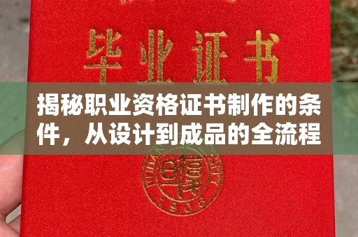 临沧揭秘职业资格证书制作的条件，从设计到成品的全流程解析
