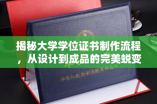 临沧揭秘大学学位证书制作流程，从设计到成品的完美蜕变