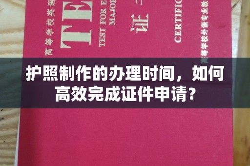 临沧护照制作的办理时间，如何高效完成证件申请？