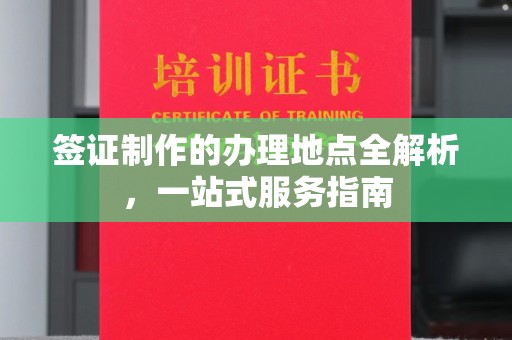临沧签证制作的办理地点全解析，一站式服务指南