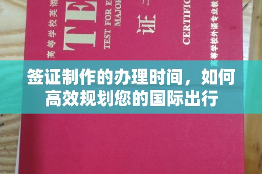 临沧签证制作的办理时间，如何高效规划您的国际出行