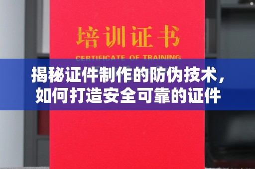 临沧揭秘证件制作的防伪技术，如何打造安全可靠的证件