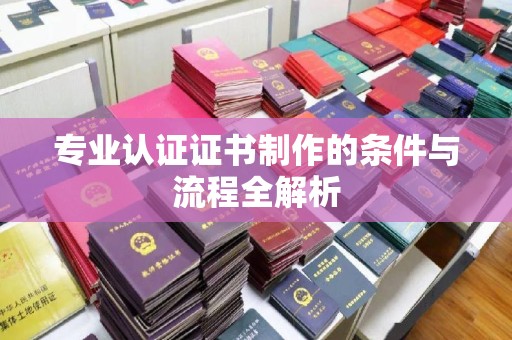 临沧专业认证证书制作的条件与流程全解析