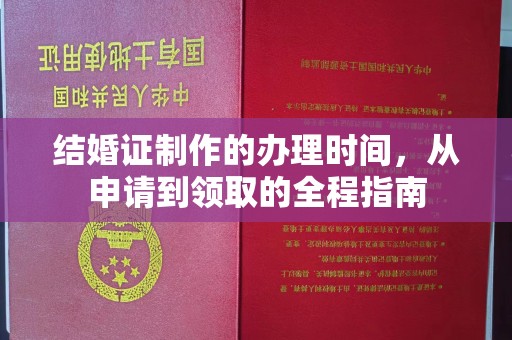 临沧结婚证制作的办理时间，从申请到领取的全程指南