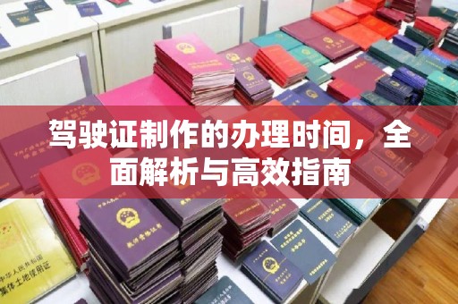 临沧驾驶证制作的办理时间，全面解析与高效指南