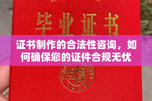 临沧证书制作的合法性咨询，如何确保您的证件合规无忧