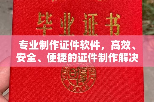 临沧专业制作证件软件，高效、安全、便捷的证件制作解决方案