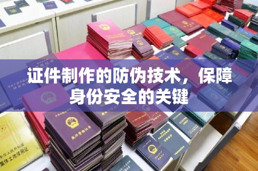 临沧证件制作的防伪技术，保障身份安全的关键