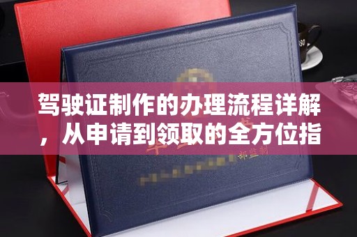 临沧驾驶证制作的办理流程详解，从申请到领取的全方位指南