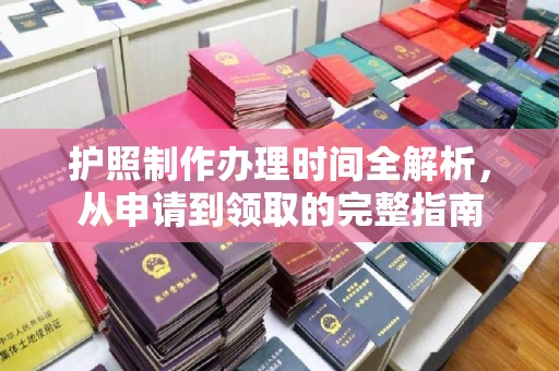 临沧护照制作办理时间全解析，从申请到领取的完整指南