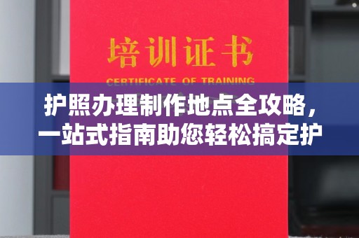 临沧护照办理制作地点全攻略，一站式指南助您轻松搞定护照